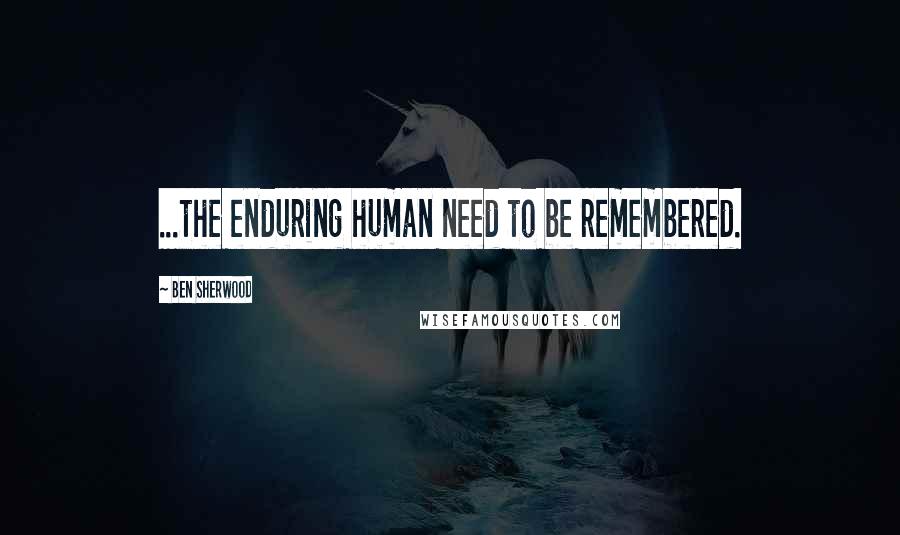 Ben Sherwood Quotes: ...the enduring human need to be remembered.