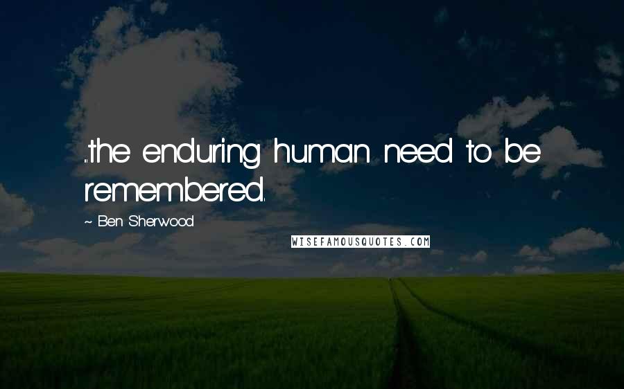 Ben Sherwood Quotes: ...the enduring human need to be remembered.