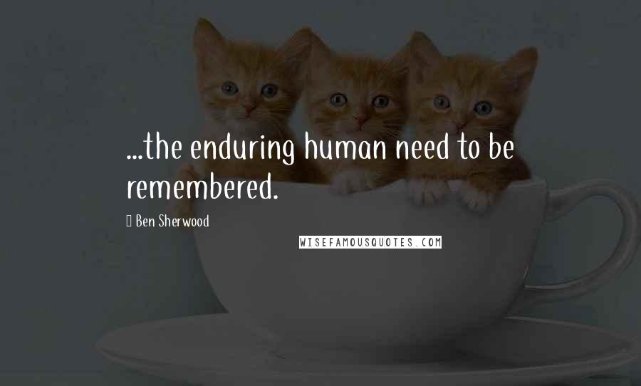 Ben Sherwood Quotes: ...the enduring human need to be remembered.