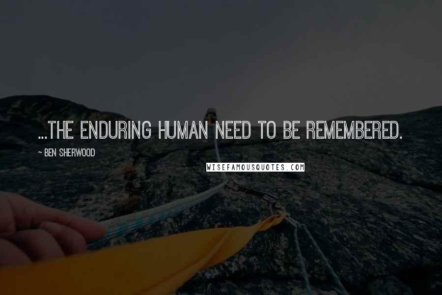 Ben Sherwood Quotes: ...the enduring human need to be remembered.