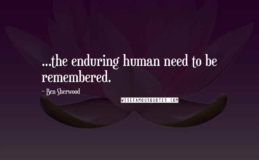 Ben Sherwood Quotes: ...the enduring human need to be remembered.
