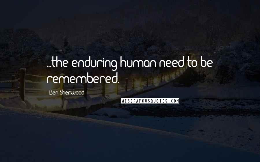 Ben Sherwood Quotes: ...the enduring human need to be remembered.