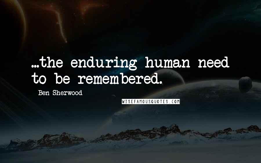 Ben Sherwood Quotes: ...the enduring human need to be remembered.