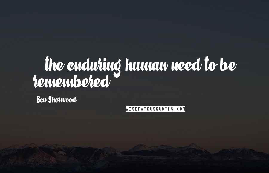 Ben Sherwood Quotes: ...the enduring human need to be remembered.