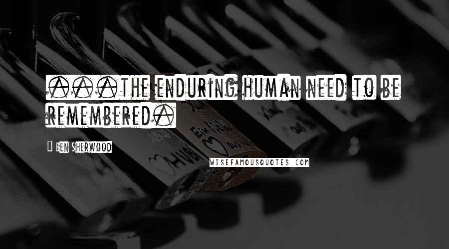 Ben Sherwood Quotes: ...the enduring human need to be remembered.