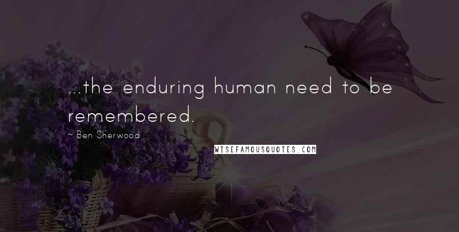Ben Sherwood Quotes: ...the enduring human need to be remembered.