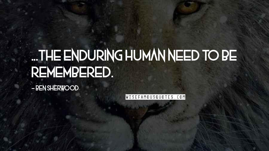 Ben Sherwood Quotes: ...the enduring human need to be remembered.
