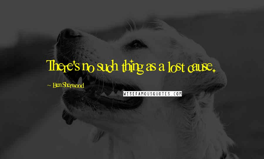 Ben Sherwood Quotes: There's no such thing as a lost cause.