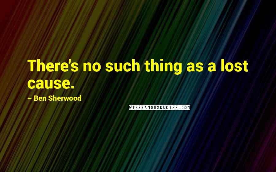 Ben Sherwood Quotes: There's no such thing as a lost cause.