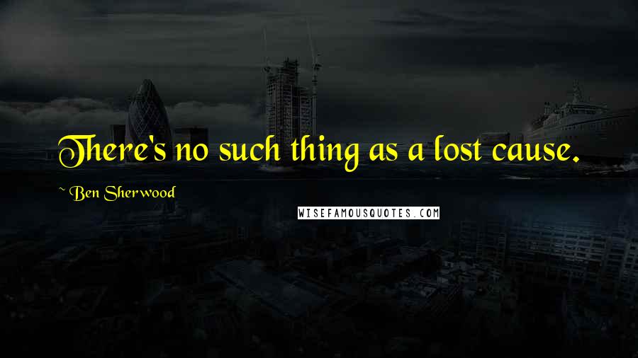 Ben Sherwood Quotes: There's no such thing as a lost cause.