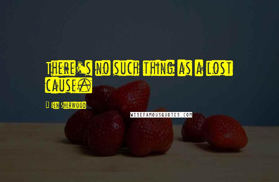 Ben Sherwood Quotes: There's no such thing as a lost cause.
