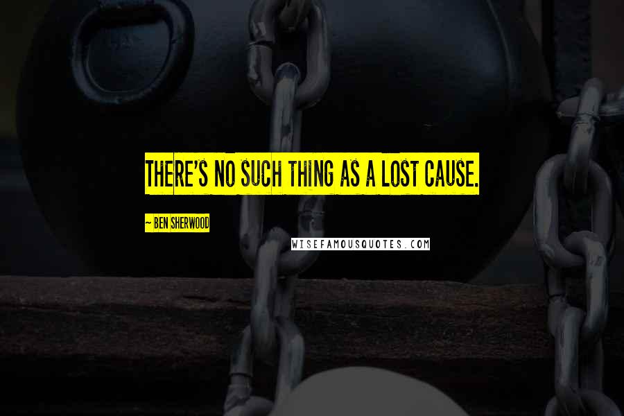 Ben Sherwood Quotes: There's no such thing as a lost cause.