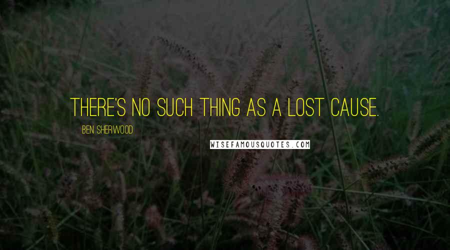 Ben Sherwood Quotes: There's no such thing as a lost cause.