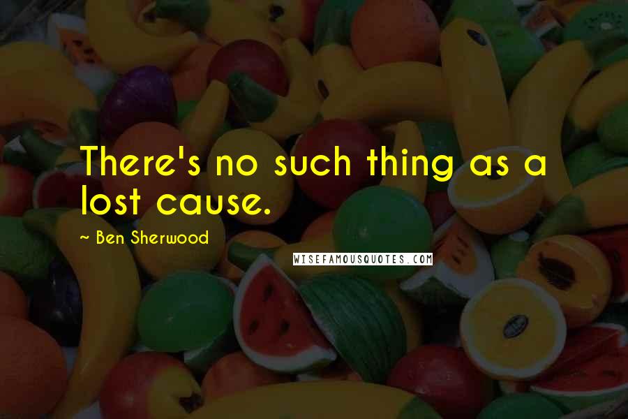 Ben Sherwood Quotes: There's no such thing as a lost cause.
