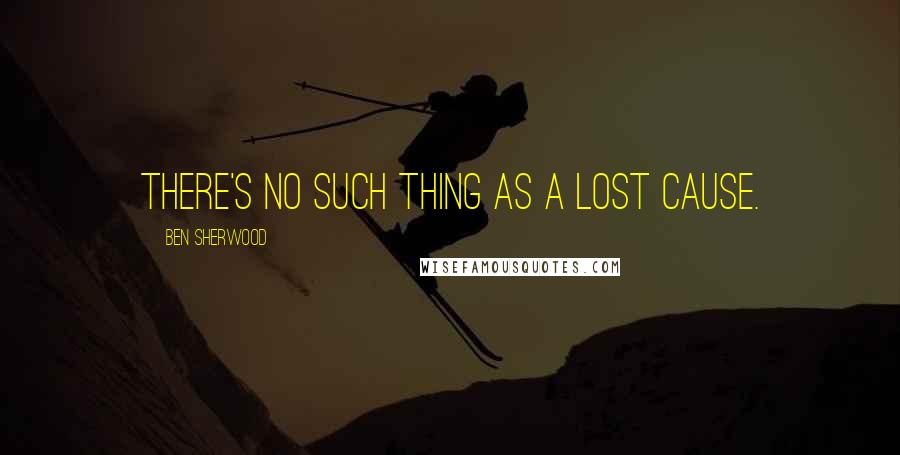 Ben Sherwood Quotes: There's no such thing as a lost cause.