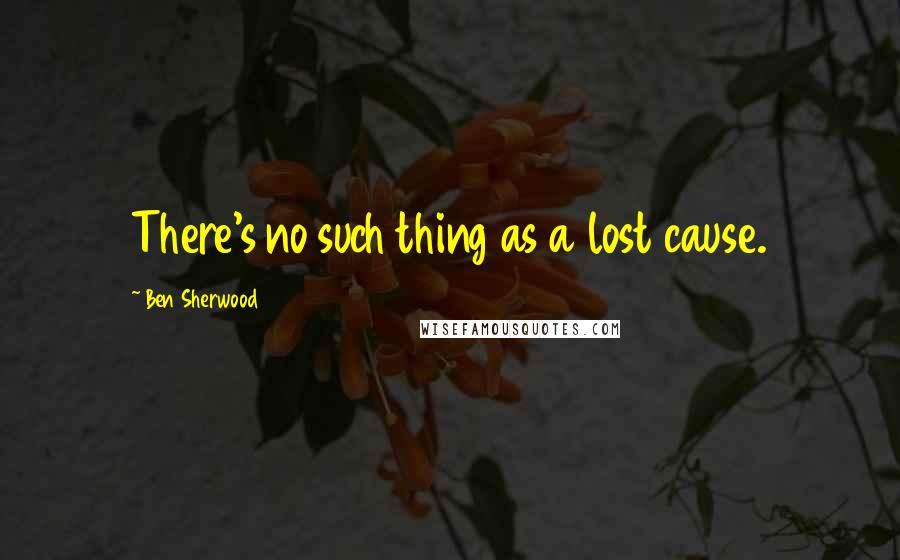 Ben Sherwood Quotes: There's no such thing as a lost cause.