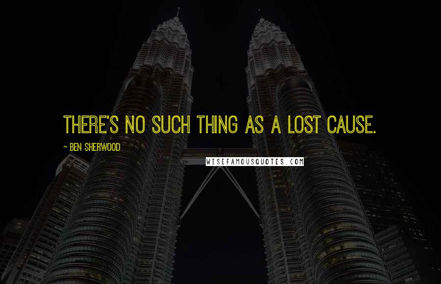 Ben Sherwood Quotes: There's no such thing as a lost cause.