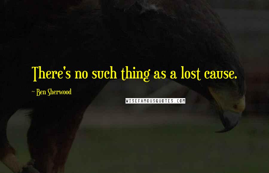 Ben Sherwood Quotes: There's no such thing as a lost cause.