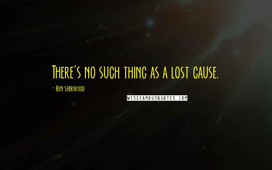 Ben Sherwood Quotes: There's no such thing as a lost cause.