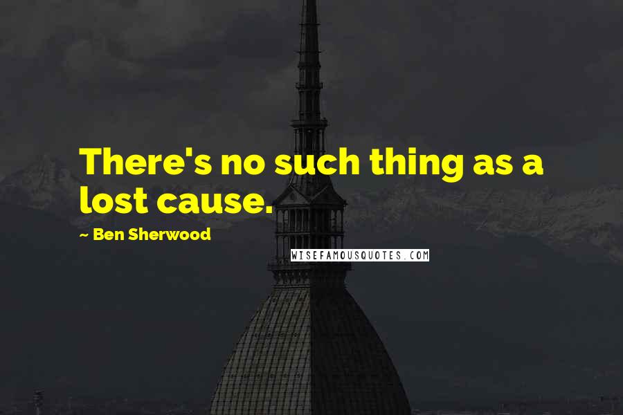 Ben Sherwood Quotes: There's no such thing as a lost cause.