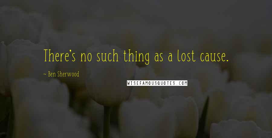 Ben Sherwood Quotes: There's no such thing as a lost cause.