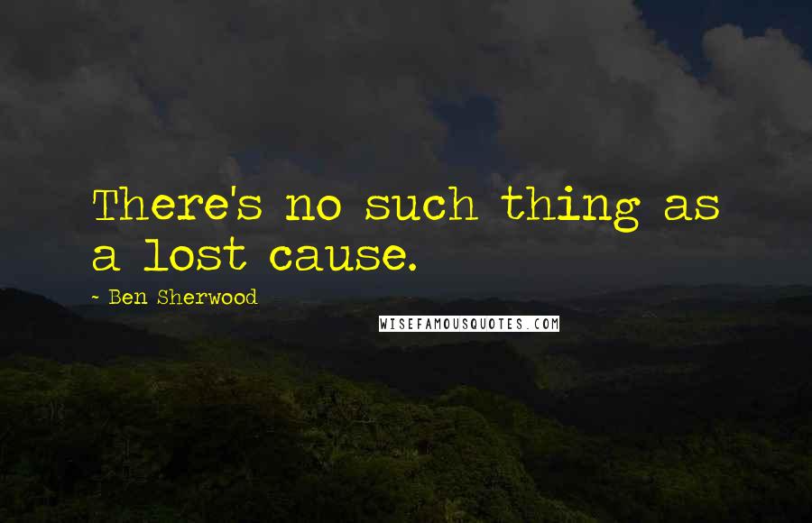 Ben Sherwood Quotes: There's no such thing as a lost cause.