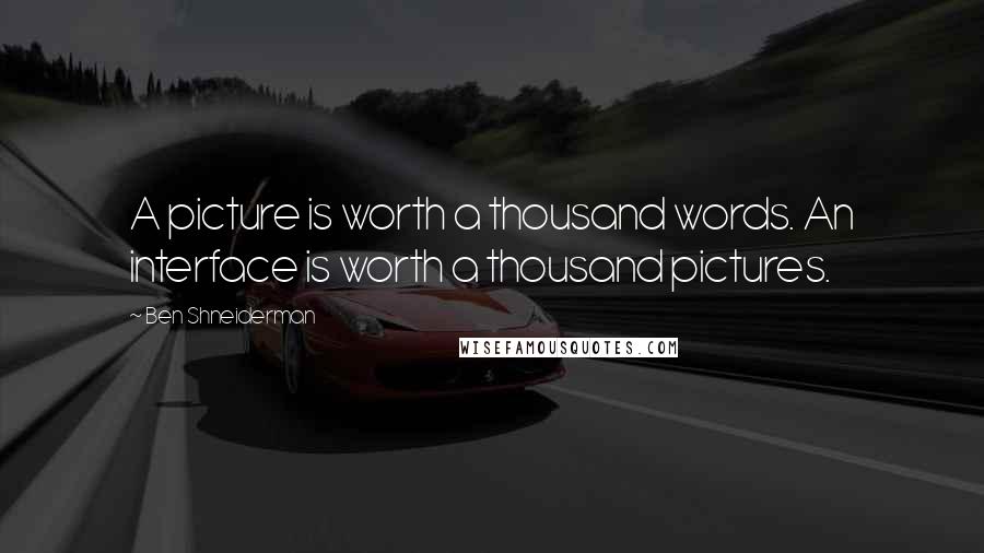 Ben Shneiderman Quotes: A picture is worth a thousand words. An interface is worth a thousand pictures.