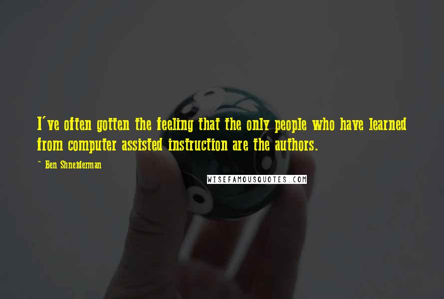 Ben Shneiderman Quotes: I've often gotten the feeling that the only people who have learned from computer assisted instruction are the authors.