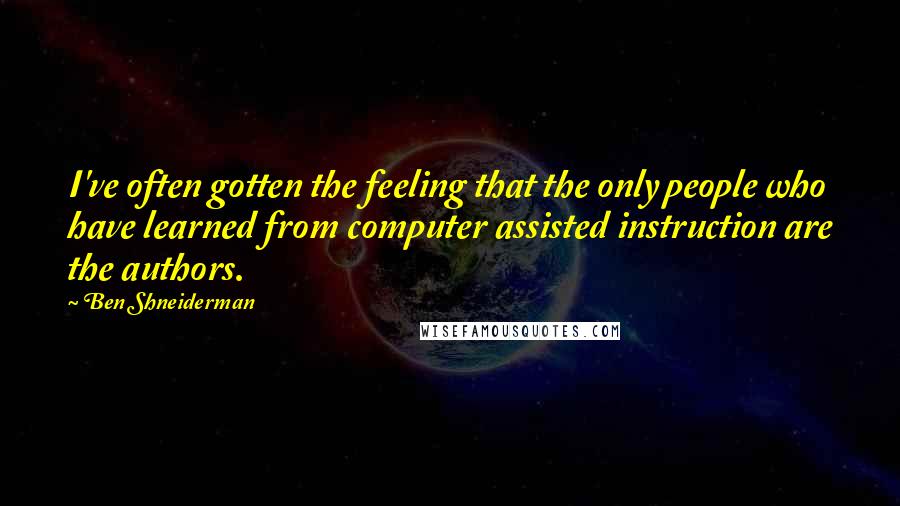 Ben Shneiderman Quotes: I've often gotten the feeling that the only people who have learned from computer assisted instruction are the authors.