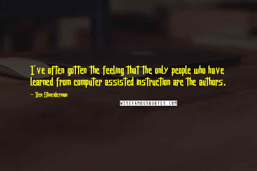 Ben Shneiderman Quotes: I've often gotten the feeling that the only people who have learned from computer assisted instruction are the authors.