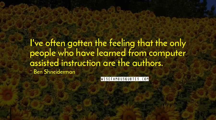 Ben Shneiderman Quotes: I've often gotten the feeling that the only people who have learned from computer assisted instruction are the authors.