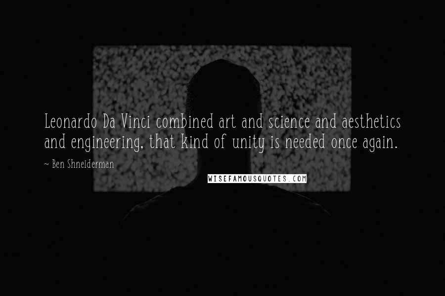 Ben Shneiderman Quotes: Leonardo Da Vinci combined art and science and aesthetics and engineering, that kind of unity is needed once again.