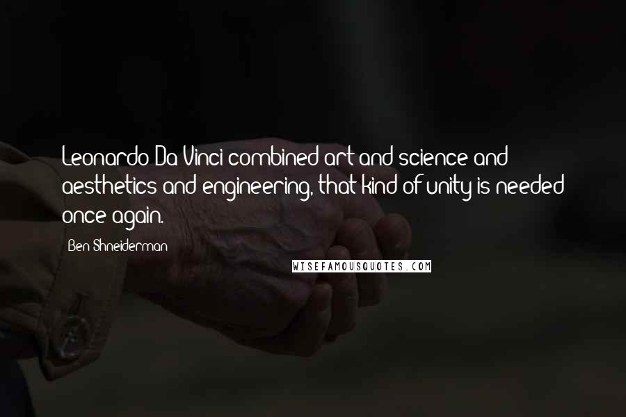 Ben Shneiderman Quotes: Leonardo Da Vinci combined art and science and aesthetics and engineering, that kind of unity is needed once again.