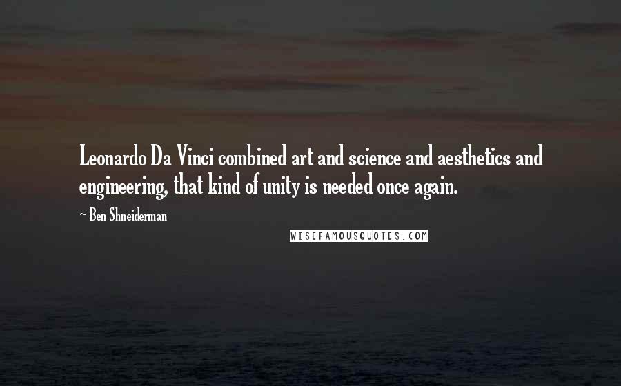 Ben Shneiderman Quotes: Leonardo Da Vinci combined art and science and aesthetics and engineering, that kind of unity is needed once again.