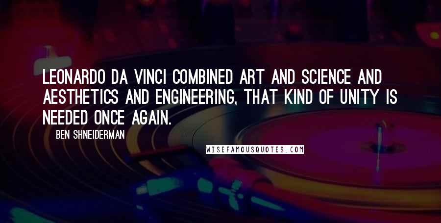 Ben Shneiderman Quotes: Leonardo Da Vinci combined art and science and aesthetics and engineering, that kind of unity is needed once again.