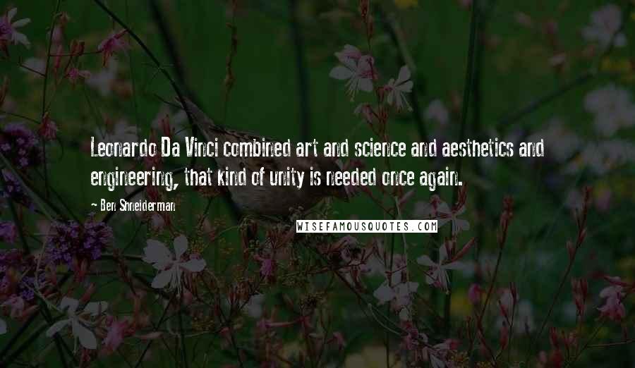 Ben Shneiderman Quotes: Leonardo Da Vinci combined art and science and aesthetics and engineering, that kind of unity is needed once again.