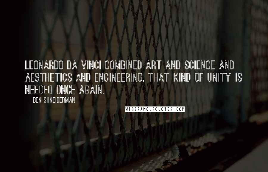 Ben Shneiderman Quotes: Leonardo Da Vinci combined art and science and aesthetics and engineering, that kind of unity is needed once again.