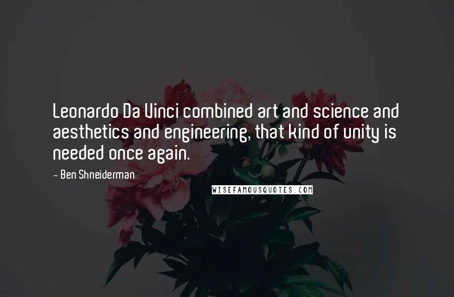 Ben Shneiderman Quotes: Leonardo Da Vinci combined art and science and aesthetics and engineering, that kind of unity is needed once again.