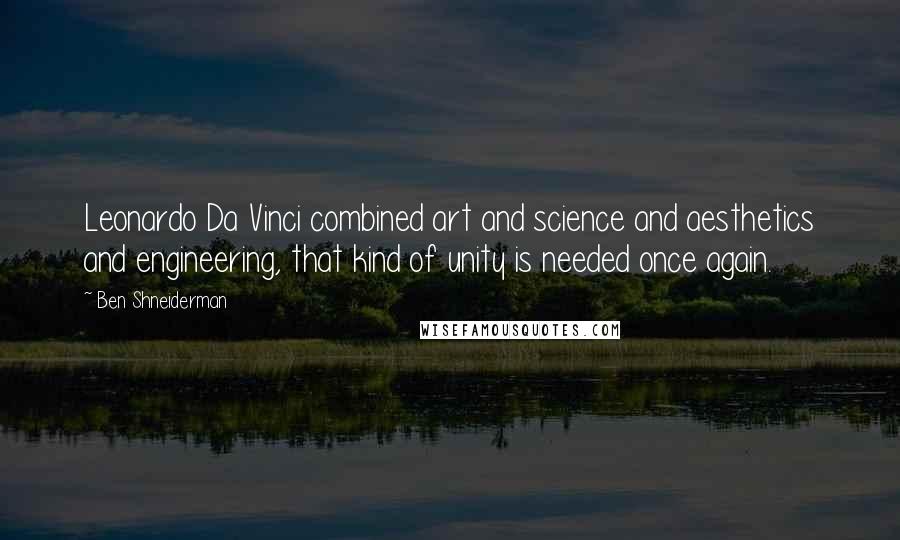 Ben Shneiderman Quotes: Leonardo Da Vinci combined art and science and aesthetics and engineering, that kind of unity is needed once again.