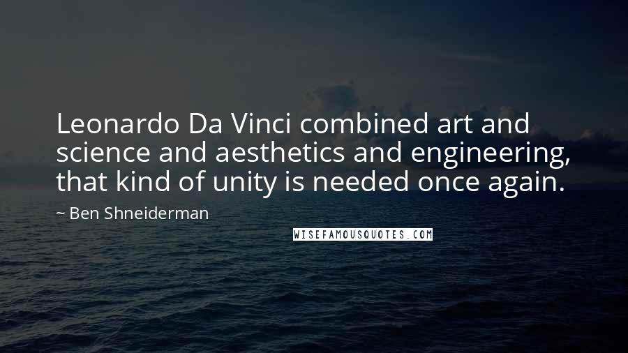 Ben Shneiderman Quotes: Leonardo Da Vinci combined art and science and aesthetics and engineering, that kind of unity is needed once again.