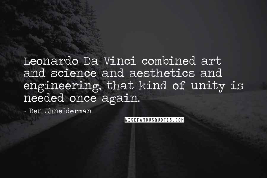 Ben Shneiderman Quotes: Leonardo Da Vinci combined art and science and aesthetics and engineering, that kind of unity is needed once again.