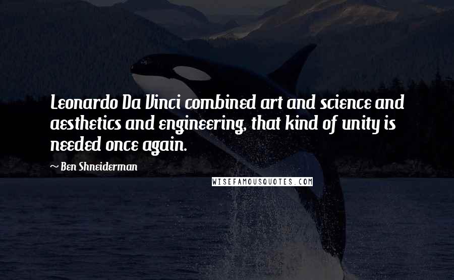 Ben Shneiderman Quotes: Leonardo Da Vinci combined art and science and aesthetics and engineering, that kind of unity is needed once again.