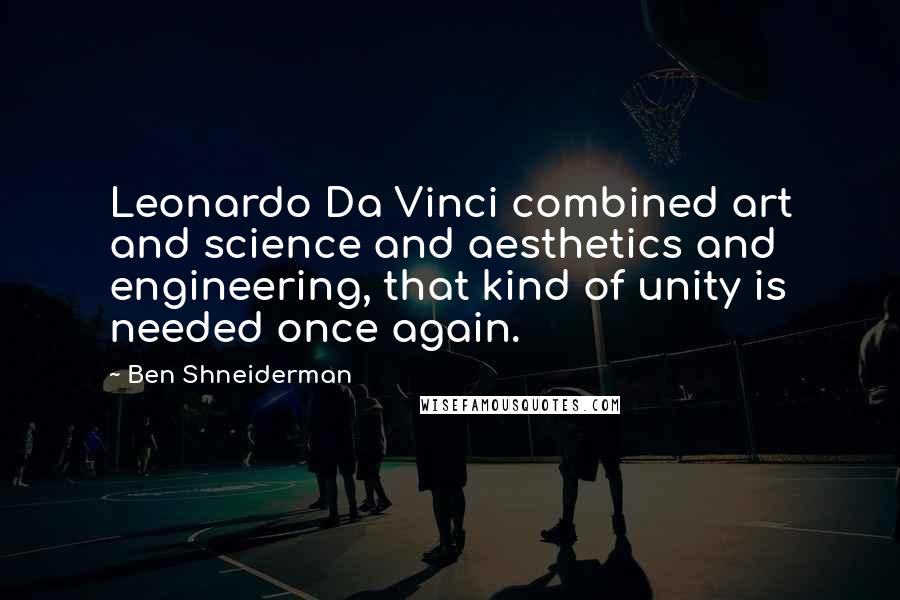 Ben Shneiderman Quotes: Leonardo Da Vinci combined art and science and aesthetics and engineering, that kind of unity is needed once again.