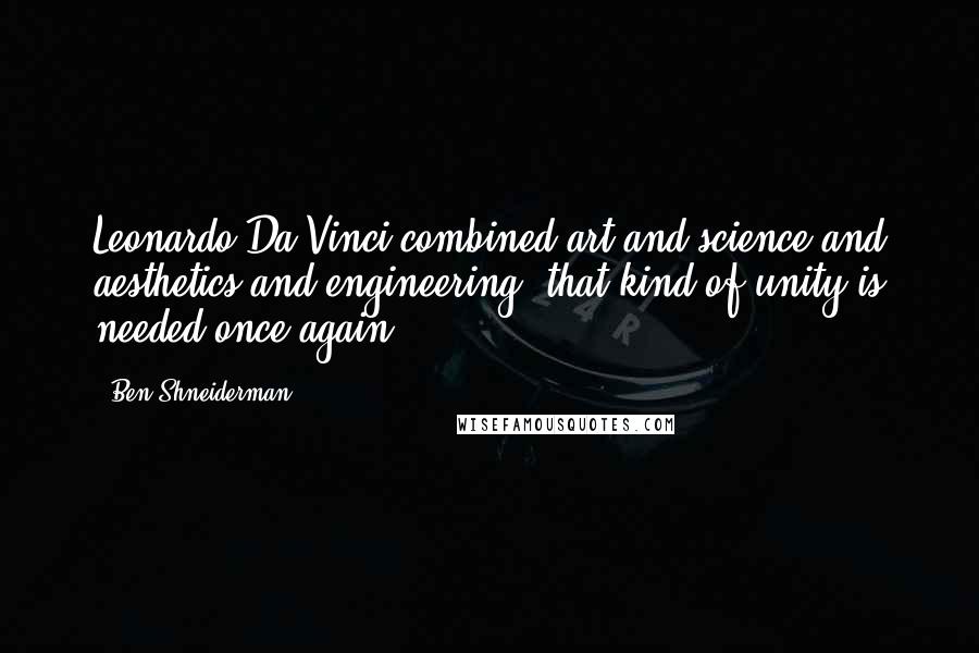 Ben Shneiderman Quotes: Leonardo Da Vinci combined art and science and aesthetics and engineering, that kind of unity is needed once again.