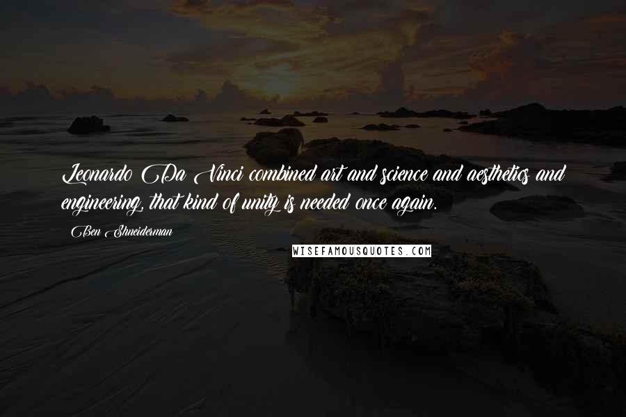 Ben Shneiderman Quotes: Leonardo Da Vinci combined art and science and aesthetics and engineering, that kind of unity is needed once again.