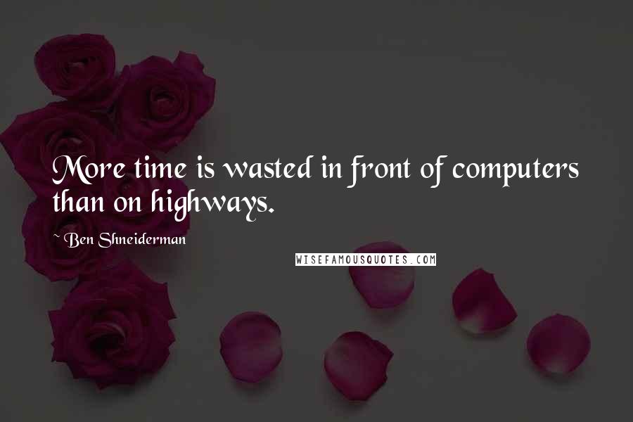 Ben Shneiderman Quotes: More time is wasted in front of computers than on highways.