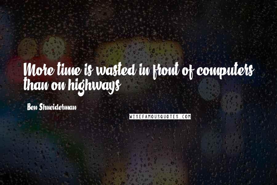 Ben Shneiderman Quotes: More time is wasted in front of computers than on highways.