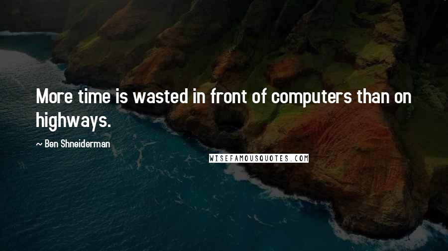 Ben Shneiderman Quotes: More time is wasted in front of computers than on highways.