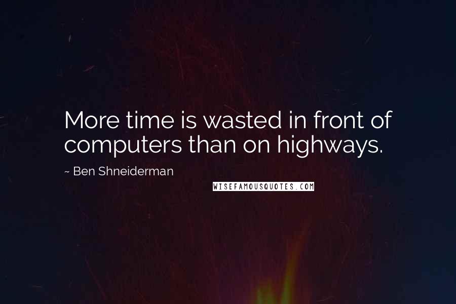 Ben Shneiderman Quotes: More time is wasted in front of computers than on highways.
