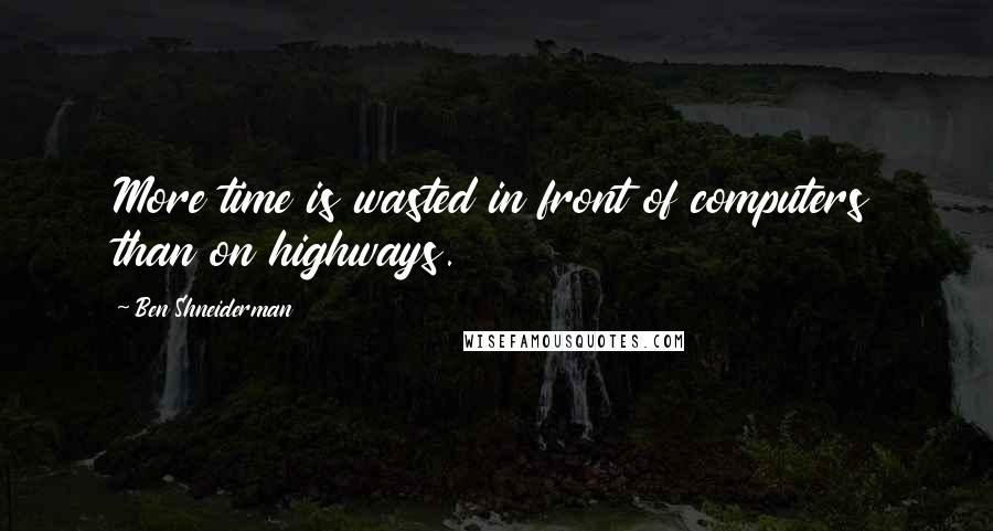 Ben Shneiderman Quotes: More time is wasted in front of computers than on highways.